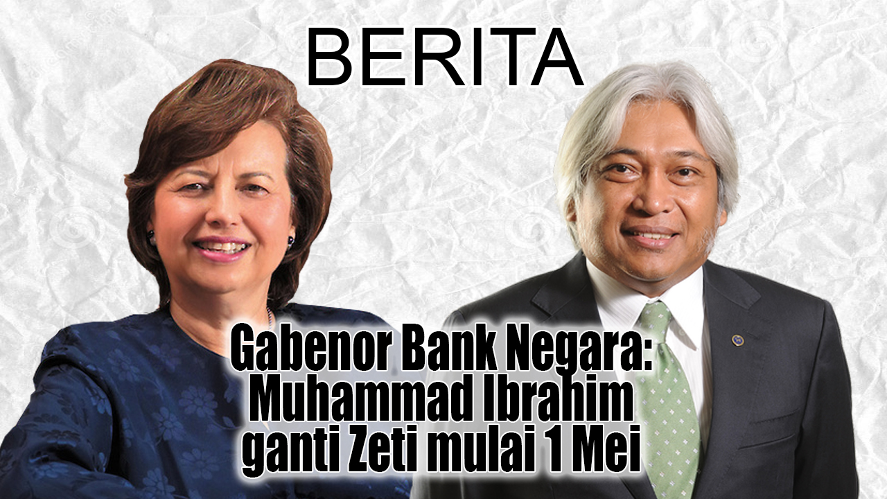 Gabenor Bank Negara : Muhammad Ibrahim ganti Zeti mulai 1 Mei