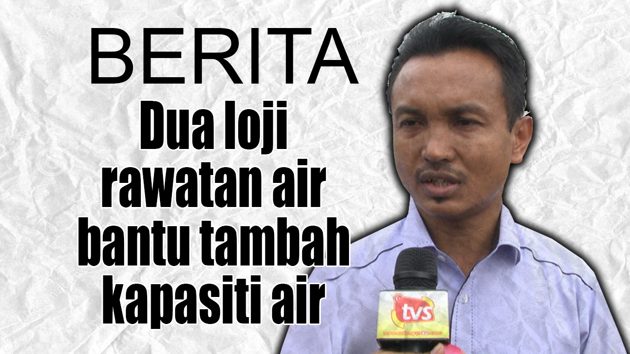 Dua logi rawatan air bantu tambah kapasiti air